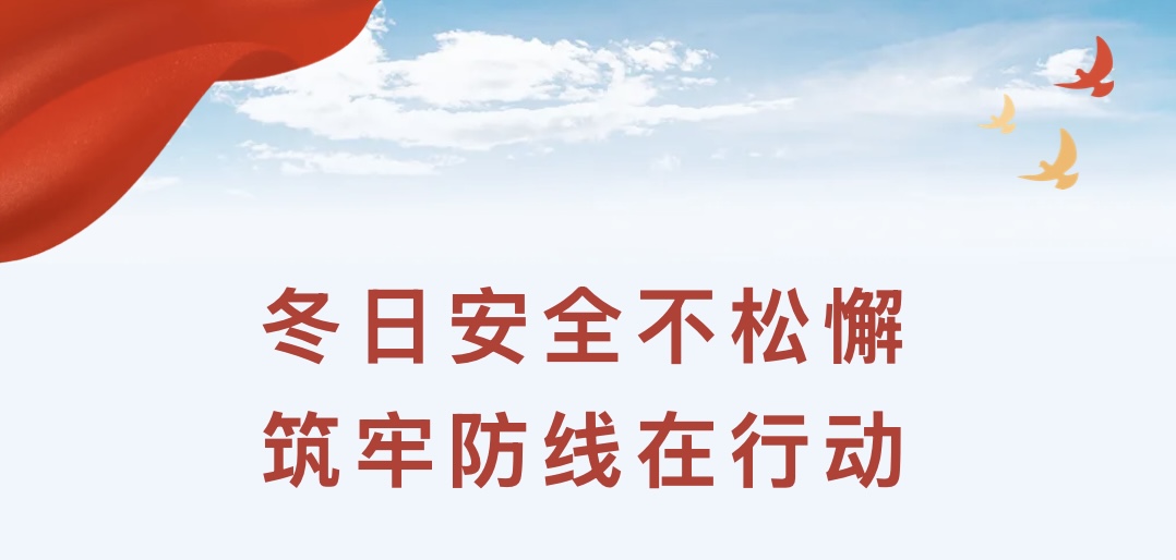 冬日安全不松懈，筑牢防线在行动